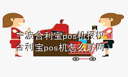 宁波合利宝pos机授权（合利宝pos机怎么联网）