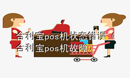 合利宝pos机状态错误（合利宝pos机故障）