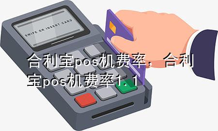 合利宝pos机费率，合利宝pos机费率1.1