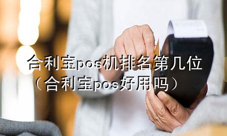 合利宝pos机排名第几位（合利宝pos好用吗）