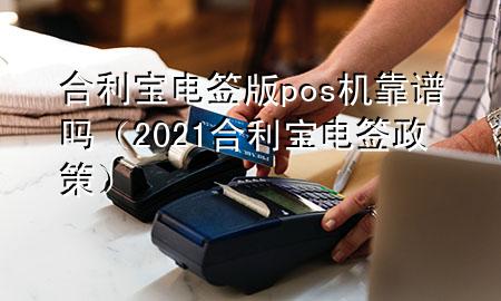 合利宝电签版pos机靠谱吗（2021合利宝电签政策）