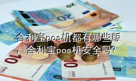 合利宝pos机都有哪些版，合利宝pos机安全吗?