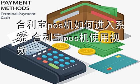 合利宝pos机如何进入系统-合利宝pos机使用视频