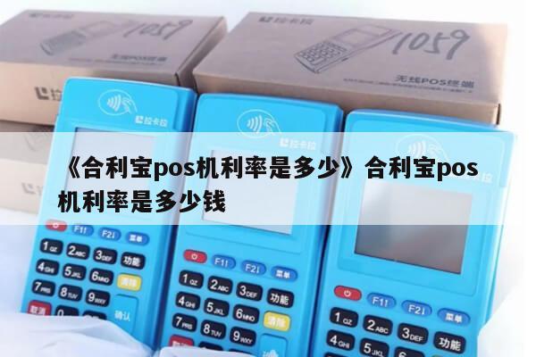 最新pos机费率表_全民付pos机最新费率_合利宝pos机最新费率