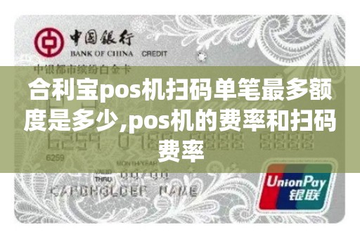 合利宝pos机扫码单笔最多额度是多少,pos机的费率和扫码费率