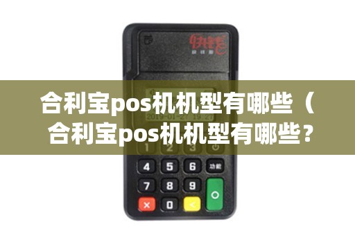 合利宝pos机外观 合利宝pos机机型有哪些（ 合利宝pos机机型有哪些？）